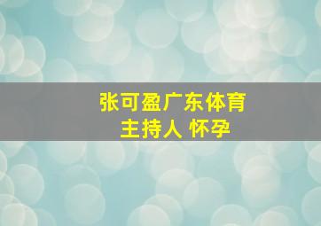 张可盈广东体育 主持人 怀孕